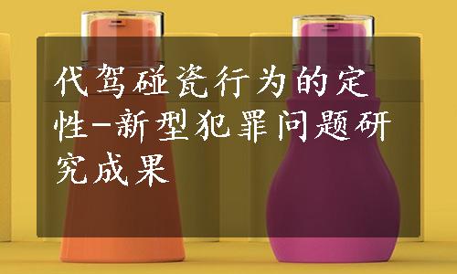 代驾碰瓷行为的定性-新型犯罪问题研究成果