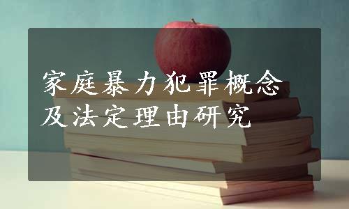 家庭暴力犯罪概念及法定理由研究