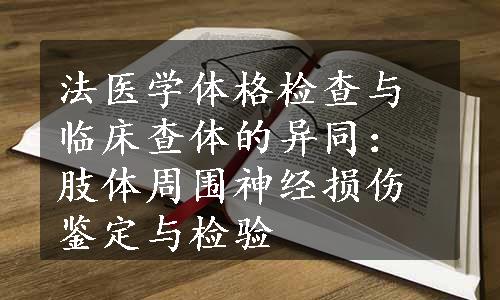 法医学体格检查与临床查体的异同：肢体周围神经损伤鉴定与检验