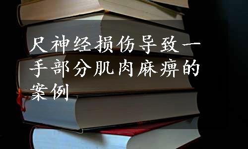 尺神经损伤导致一手部分肌肉麻痹的案例