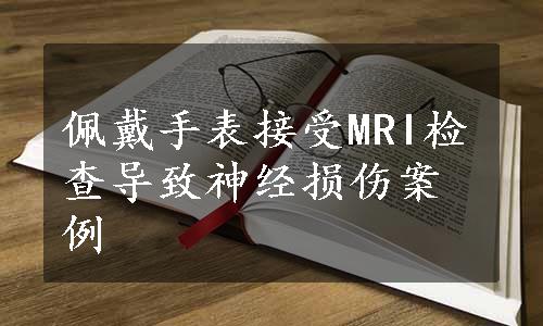 佩戴手表接受MRI检查导致神经损伤案例