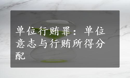 单位行贿罪：单位意志与行贿所得分配