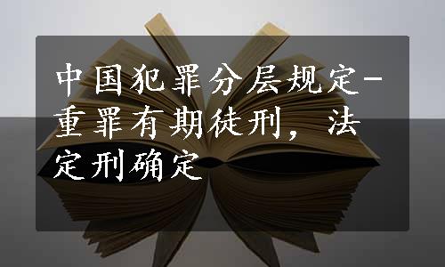 中国犯罪分层规定-重罪有期徒刑，法定刑确定