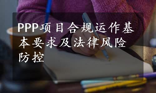 PPP项目合规运作基本要求及法律风险防控