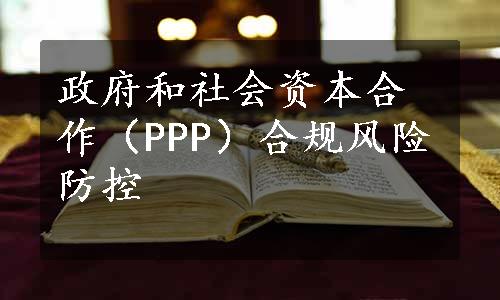 政府和社会资本合作（PPP）合规风险防控