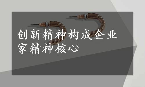 创新精神构成企业家精神核心