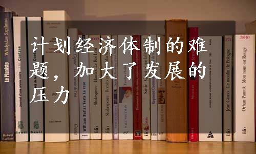 计划经济体制的难题，加大了发展的压力