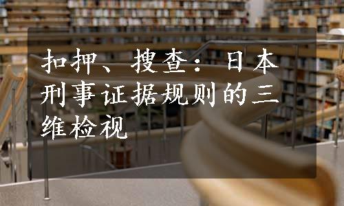 扣押、搜查：日本刑事证据规则的三维检视