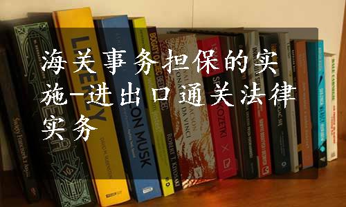 海关事务担保的实施-进出口通关法律实务