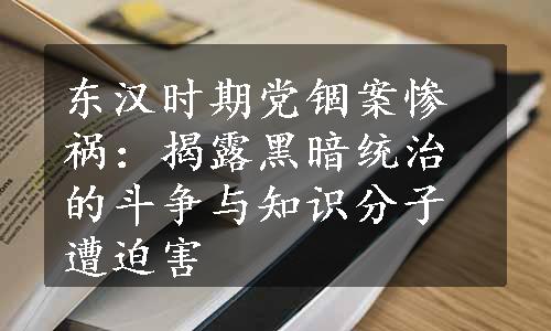 东汉时期党锢案惨祸：揭露黑暗统治的斗争与知识分子遭迫害