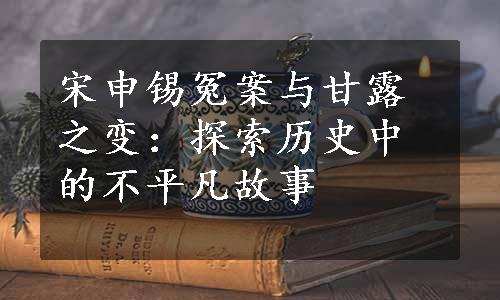 宋申锡冤案与甘露之变：探索历史中的不平凡故事