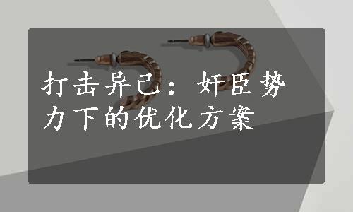 打击异己：奸臣势力下的优化方案