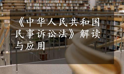 《中华人民共和国民事诉讼法》解读与应用