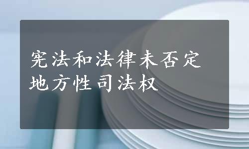 宪法和法律未否定地方性司法权