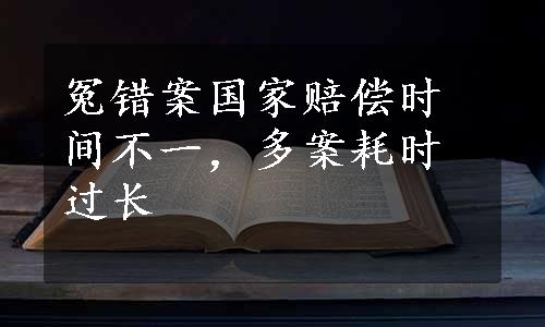 冤错案国家赔偿时间不一，多案耗时过长