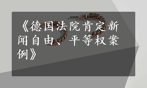 《德国法院肯定新闻自由、平等权案例》