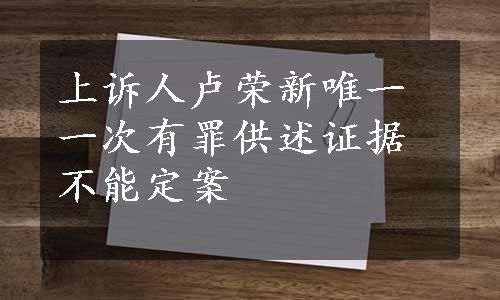 上诉人卢荣新唯一一次有罪供述证据不能定案