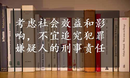 考虑社会效益和影响，不宜追究犯罪嫌疑人的刑事责任