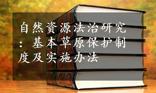 自然资源法治研究：基本草原保护制度及实施办法