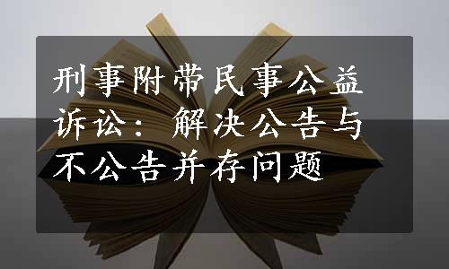 刑事附带民事公益诉讼: 解决公告与不公告并存问题