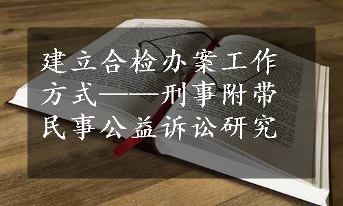 建立合检办案工作方式——刑事附带民事公益诉讼研究