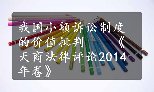 我国小额诉讼制度的价值批判——《天商法律评论2014年卷》