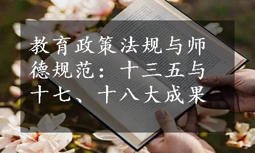 教育政策法规与师德规范：十三五与十七、十八大成果