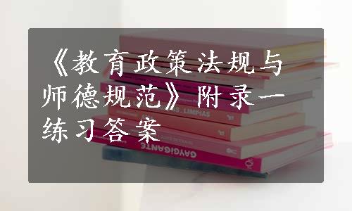 《教育政策法规与师德规范》附录一练习答案