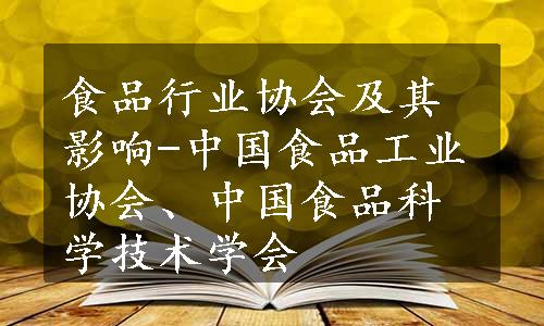 食品行业协会及其影响-中国食品工业协会、中国食品科学技术学会