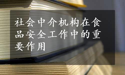 社会中介机构在食品安全工作中的重要作用