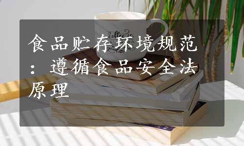 食品贮存环境规范：遵循食品安全法原理