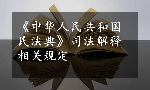 《中华人民共和国民法典》司法解释相关规定