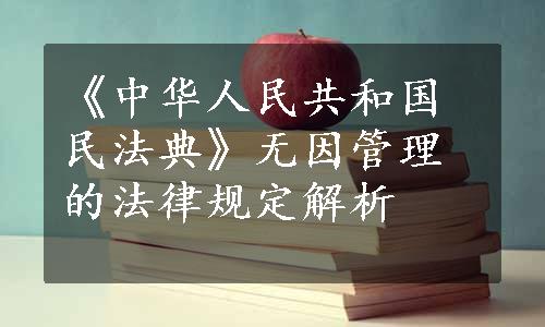 《中华人民共和国民法典》无因管理的法律规定解析