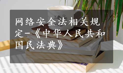 网络安全法相关规定-《中华人民共和国民法典》