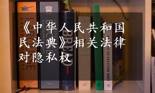 《中华人民共和国民法典》相关法律对隐私权