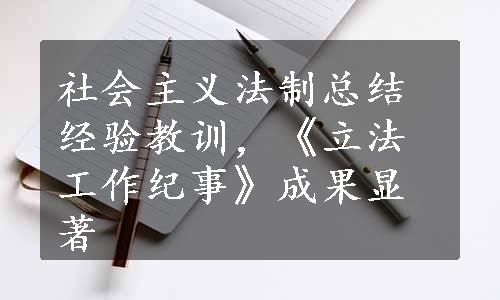 社会主义法制总结经验教训，《立法工作纪事》成果显著