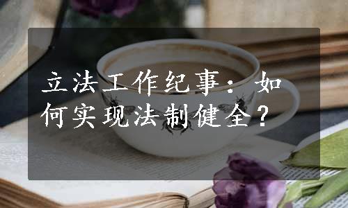 立法工作纪事：如何实现法制健全？