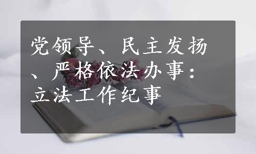 党领导、民主发扬、严格依法办事：立法工作纪事