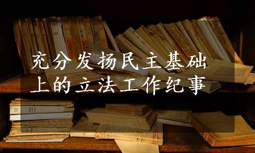 充分发扬民主基础上的立法工作纪事