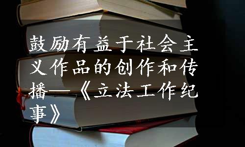 鼓励有益于社会主义作品的创作和传播—《立法工作纪事》