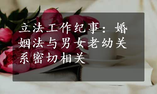 立法工作纪事：婚姻法与男女老幼关系密切相关