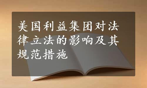 美国利益集团对法律立法的影响及其规范措施