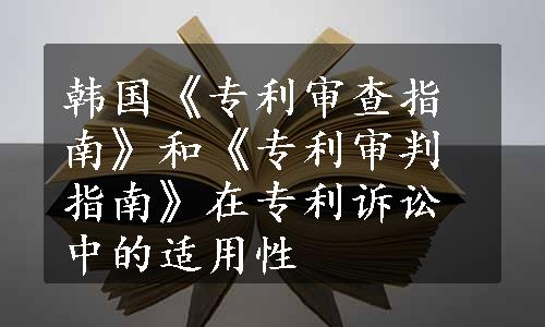 韩国《专利审查指南》和《专利审判指南》在专利诉讼中的适用性