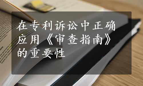 在专利诉讼中正确应用《审查指南》的重要性