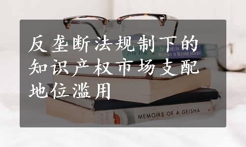 反垄断法规制下的知识产权市场支配地位滥用