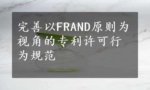 完善以FRAND原则为视角的专利许可行为规范