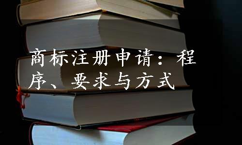 商标注册申请：程序、要求与方式