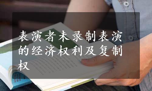 表演者未录制表演的经济权利及复制权