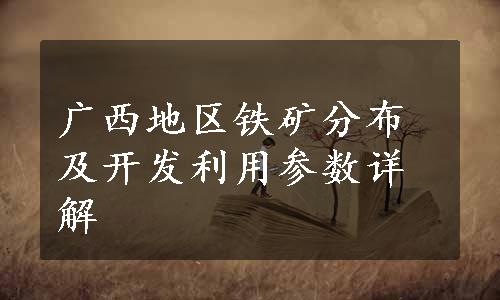 广西地区铁矿分布及开发利用参数详解