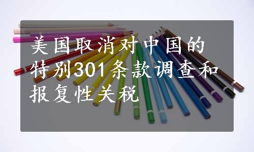 美国取消对中国的特别301条款调查和报复性关税